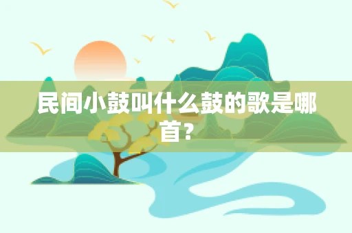 民间小鼓叫什么鼓的歌是哪首？