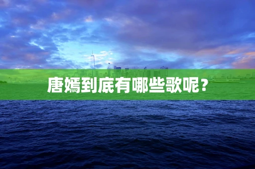 唐嫣到底有哪些歌呢？