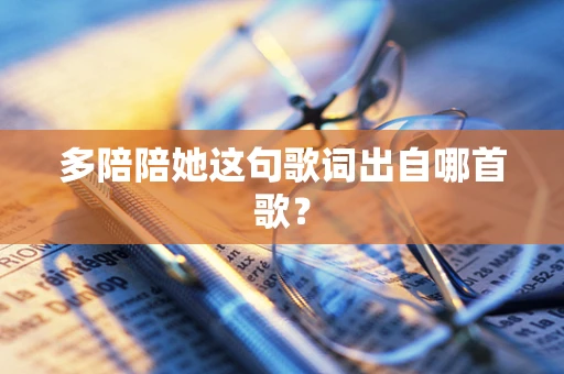 多陪陪她这句歌词出自哪首歌？