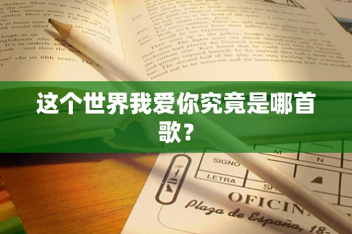 这个世界我爱你究竟是哪首歌？