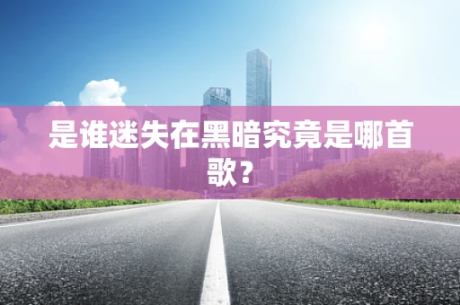 是谁迷失在黑暗究竟是哪首歌？