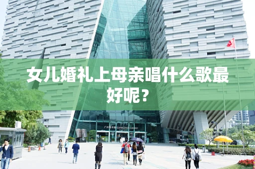 女儿婚礼上母亲唱什么歌最好呢？