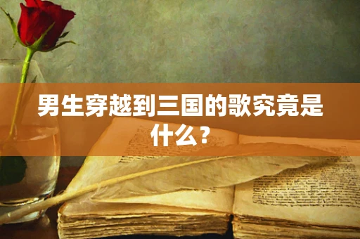 男生穿越到三国的歌究竟是什么？