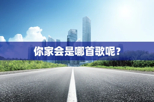 你家会是哪首歌呢？