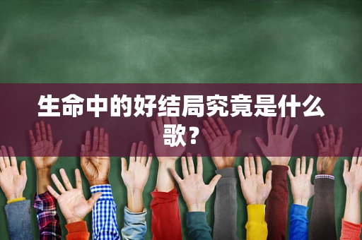 生命中的好结局究竟是什么歌？