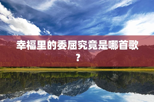 幸福里的委屈究竟是哪首歌？