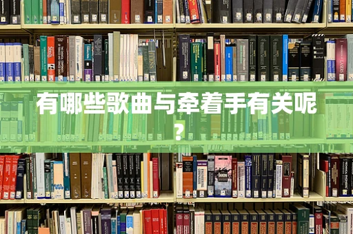 有哪些歌曲与牵着手有关呢？