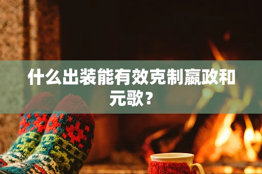 什么出装能有效克制嬴政和元歌？