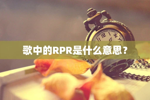 歌中的RPR是什么意思？