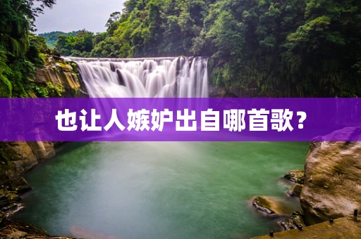 也让人嫉妒出自哪首歌？