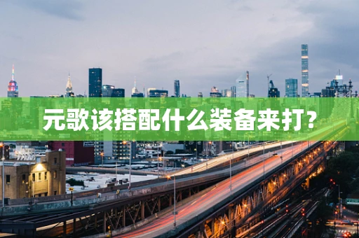 元歌该搭配什么装备来打？