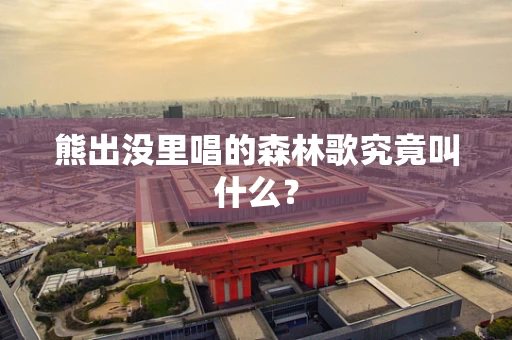 熊出没里唱的森林歌究竟叫什么？