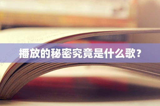 播放的秘密究竟是什么歌？