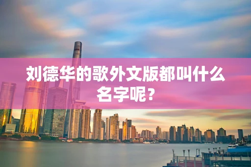 刘德华的歌外文版都叫什么名字呢？