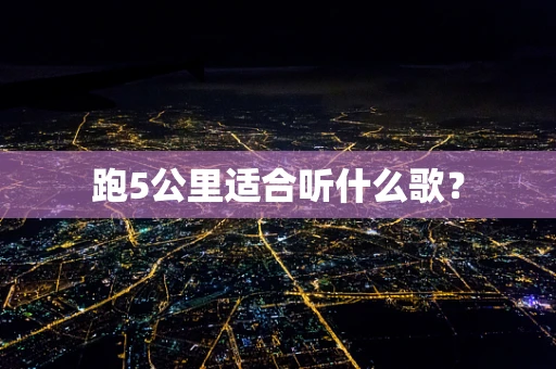 跑5公里适合听什么歌？