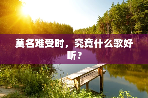 莫名难受时，究竟什么歌好听？