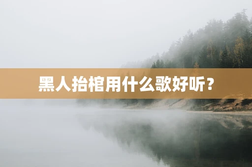黑人抬棺用什么歌好听？