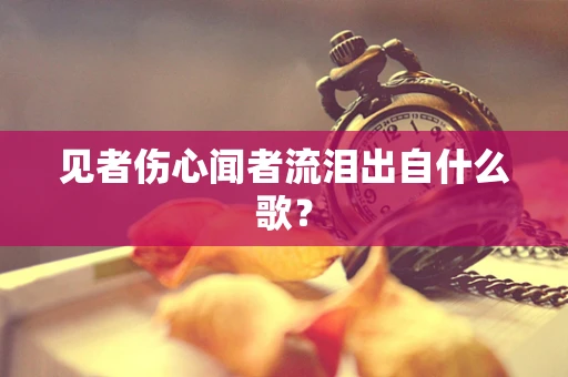 见者伤心闻者流泪出自什么歌？