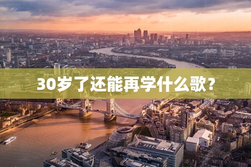 30岁了还能再学什么歌？