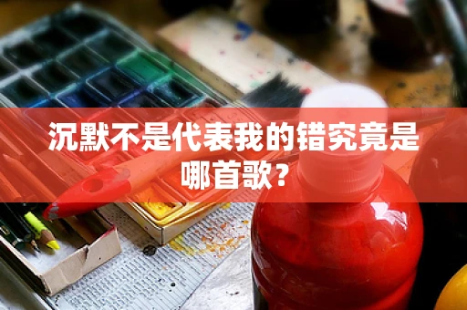 沉默不是代表我的错究竟是哪首歌？