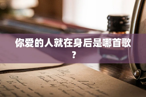 你爱的人就在身后是哪首歌？