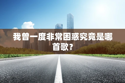 我曾一度非常困惑究竟是哪首歌？