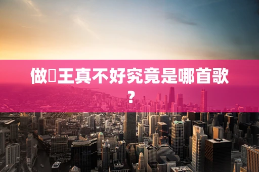 做嘢王真不好究竟是哪首歌？