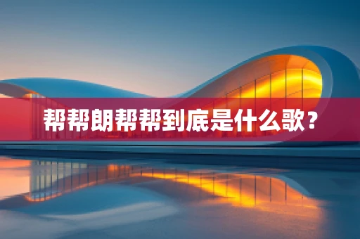 帮帮朗帮帮到底是什么歌？