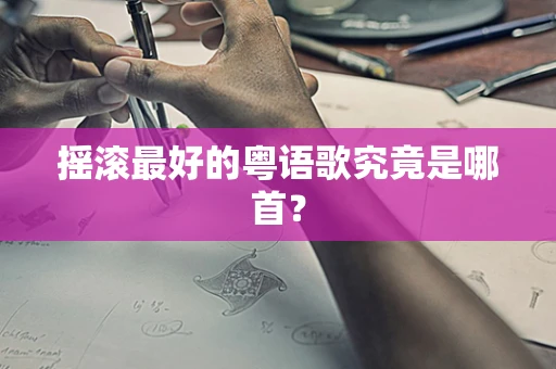 摇滚最好的粤语歌究竟是哪首？