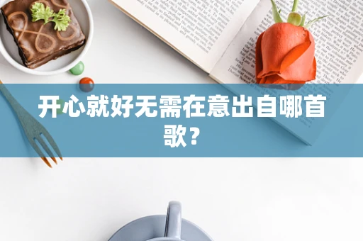 开心就好无需在意出自哪首歌？