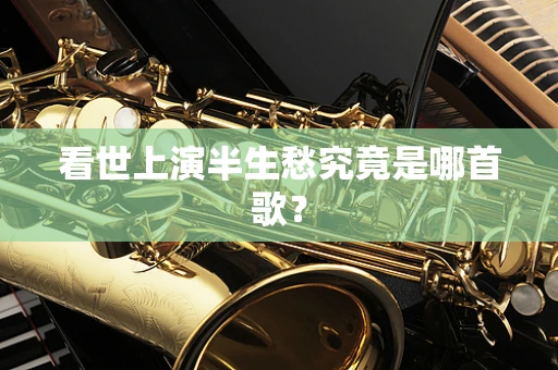 看世上演半生愁究竟是哪首歌？