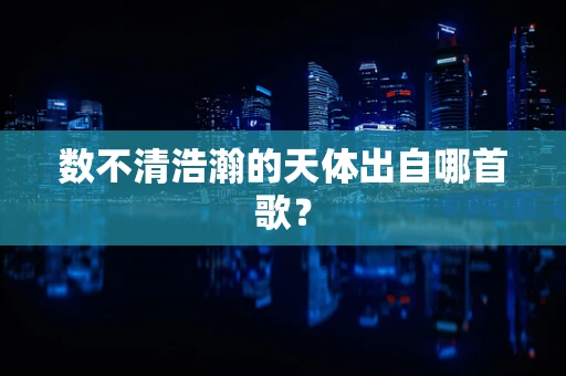 数不清浩瀚的天体出自哪首歌？