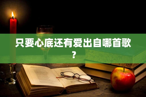 只要心底还有爱出自哪首歌？