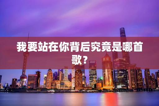 我要站在你背后究竟是哪首歌？