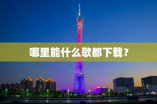 哪里能什么歌都下载？