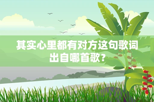 其实心里都有对方这句歌词出自哪首歌？