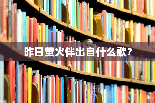昨日萤火伴出自什么歌？