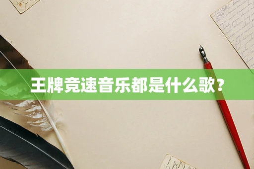 王牌竞速音乐都是什么歌？