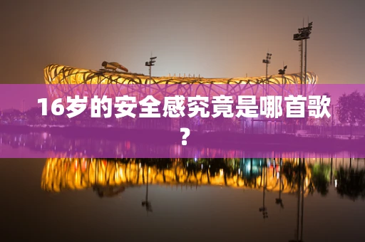 16岁的安全感究竟是哪首歌？