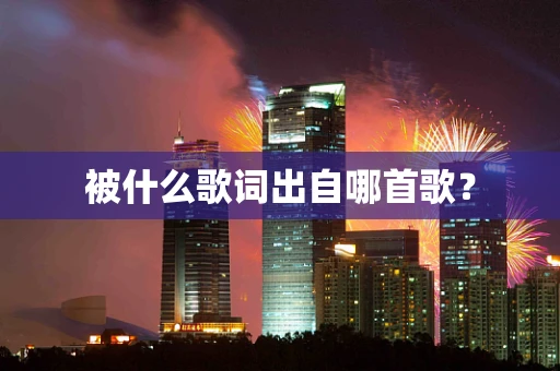 被什么歌词出自哪首歌？