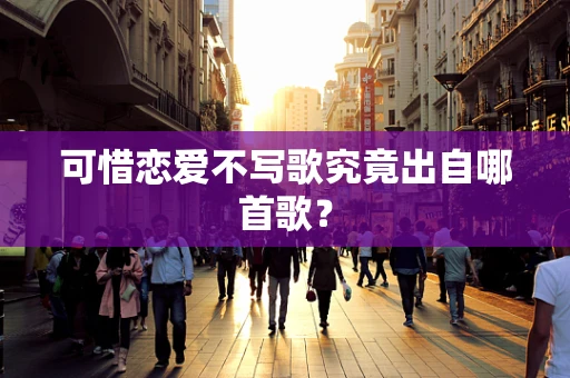 可惜恋爱不写歌究竟出自哪首歌？