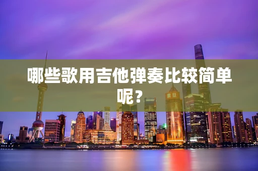 哪些歌用吉他弹奏比较简单呢？