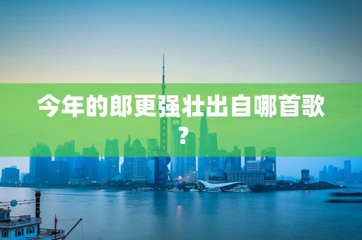 今年的郎更强壮出自哪首歌？