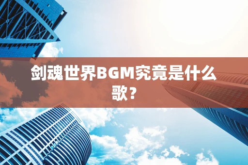 剑魂世界BGM究竟是什么歌？