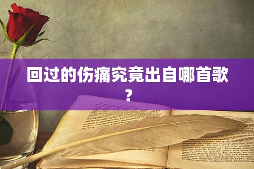 回过的伤痛究竟出自哪首歌？