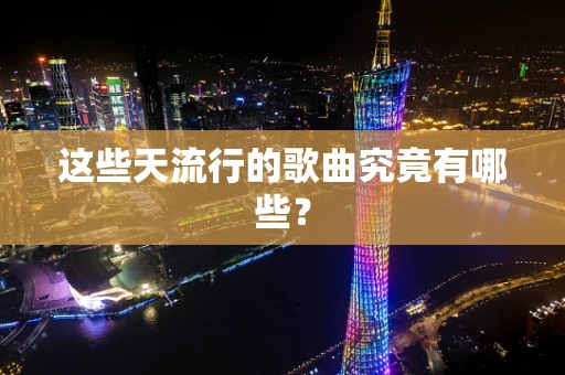 这些天流行的歌曲究竟有哪些？