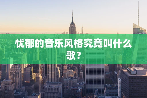 忧郁的音乐风格究竟叫什么歌？