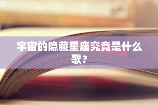 宇宙的隐藏星座究竟是什么歌？
