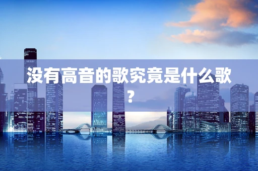 没有高音的歌究竟是什么歌？