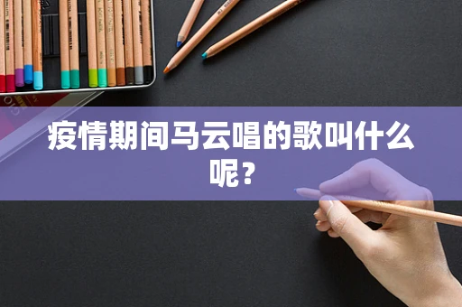 疫情期间马云唱的歌叫什么呢？